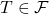 T \in \mathcal{F}