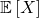 \mathbb{E}\left[X\right]