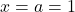 x = a = 1