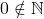 0\notin\mathbb{N}