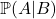 \mathbb{P}(A|B)