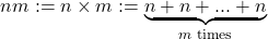 \[nm := n\times m := \underbrace{n + n + ... + n}_{\text{$m$ times}}\]