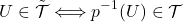 \[U \in \tilde{\mathcal{T}} \Longleftrightarrow p^{-1}(U) \in {\mathcal{T}\]