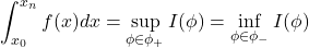 \[\int_{x_0}^{x_n} f(x) dx = \sup_{\phi \in \phi_+} I(\phi) = \inf_{\phi \in \phi_-} I(\phi)\]