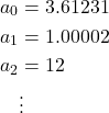 \[\begin{aligned}a_0 &= 3.61231 \\a_1 &= 1.00002 \\a_2 &= 12 \\&\vdots \end{aligned}\]