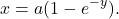 \[x = a(1-e^{-y}) .\]