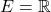 E=\mathbb{R}