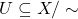 U \subseteq X/\sim