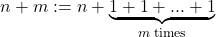 \[n+m := n + \underbrace{1 + 1 +... + 1}_{\text{$m$ times}}\]