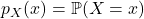p_X (x) = \mathbb{P}(X = x)