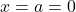 x = a = 0